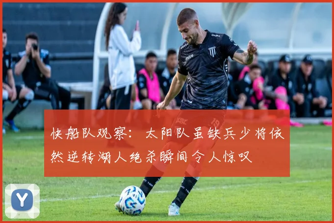 快船队观察：太阳队虽缺兵少将依然逆转湖人绝杀瞬间令人惊叹