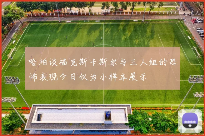 哈珀谈福克斯卡斯尔与三人组的恐怖表现今日仅为小样本展示