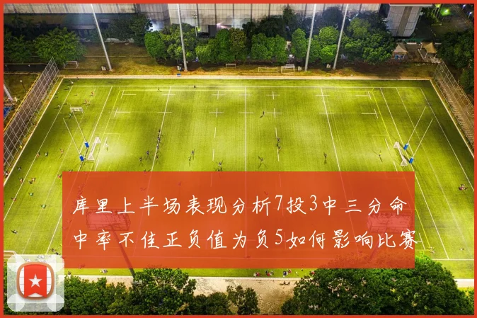 库里上半场表现分析7投3中三分命中率不佳正负值为负5如何影响比赛走势