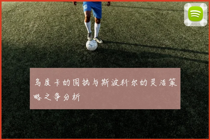 乌度卡的固执与斯波科尔的灵活策略之争分析
