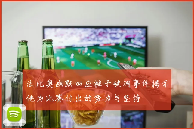 法比奥幽默回应裤子破洞事件揭示他为比赛付出的努力与坚持