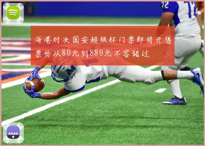 海港对决国安超级杯门票即将开售票价从80元到880元不容错过