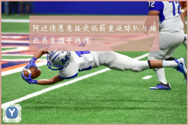阿连德愿意接受低薪重返球队与梅西再度携手拼搏