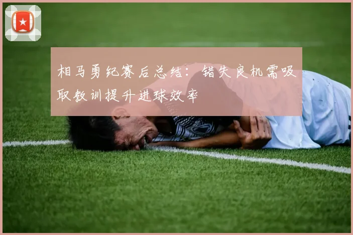 相马勇纪赛后总结：错失良机需吸取教训提升进球效率