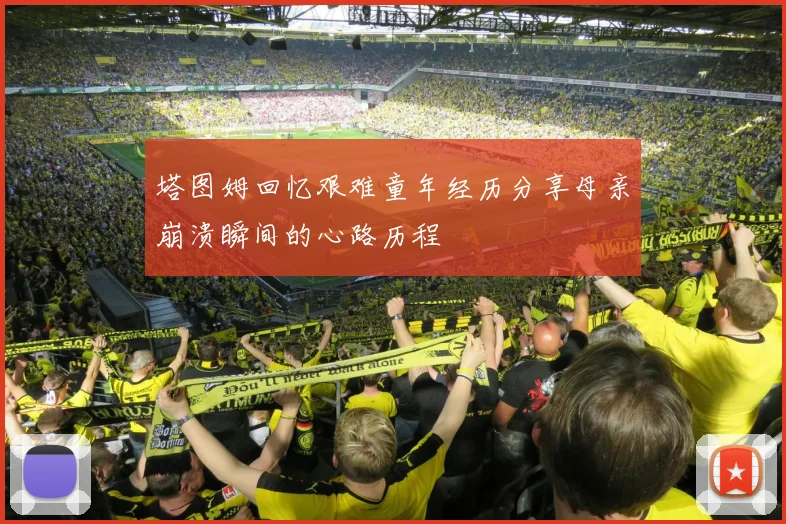 塔图姆回忆艰难童年经历分享母亲崩溃瞬间的心路历程