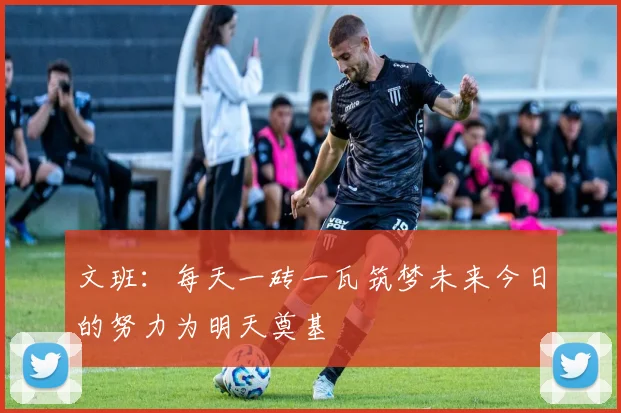 文班：每天一砖一瓦筑梦未来今日的努力为明天奠基