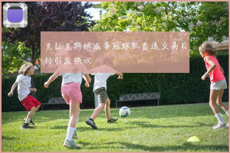 克拉克斯顿成争冠球队首选交易目标引发热议