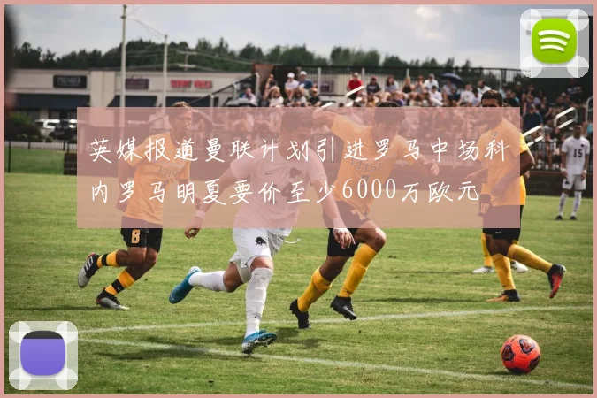 英媒报道曼联计划引进罗马中场科内罗马明夏要价至少6000万欧元
