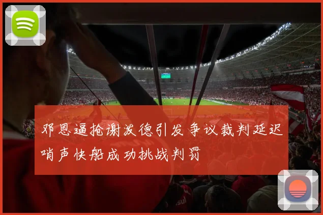 邓恩逼抢谢泼德引发争议裁判延迟哨声快船成功挑战判罚