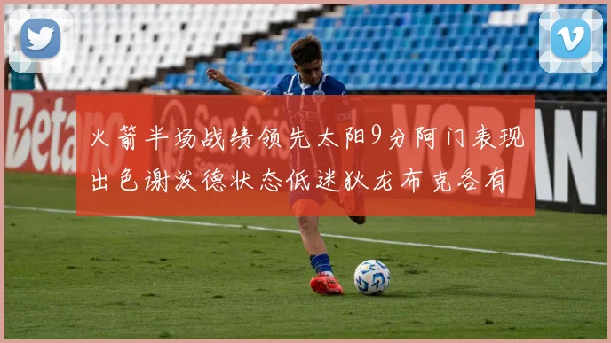 火箭半场战绩领先太阳9分阿门表现出色谢泼德状态低迷狄龙布克各有贡献