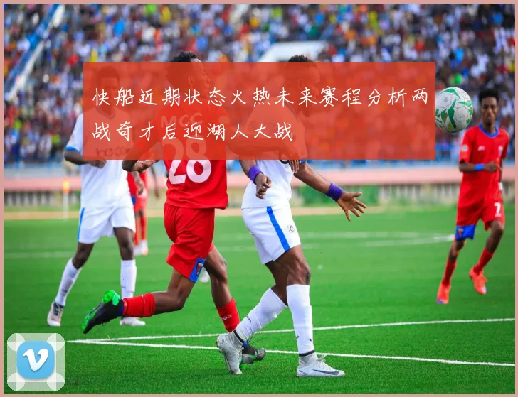 快船近期状态火热未来赛程分析两战奇才后迎湖人大战