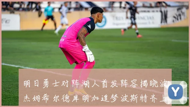明日勇士对阵湖人首发阵容揭晓波杰姆希尔德库明加追梦波斯特齐上阵
