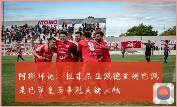 阿斯评论：拉菲尼亚佩德里姆巴佩是巴萨皇马争冠关键人物