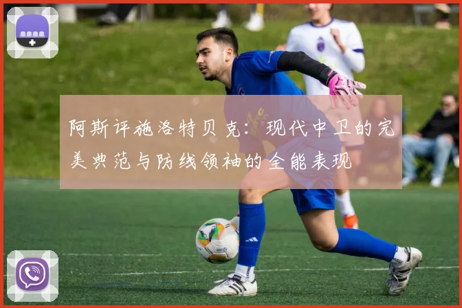 阿斯评施洛特贝克：现代中卫的完美典范与防线领袖的全能表现