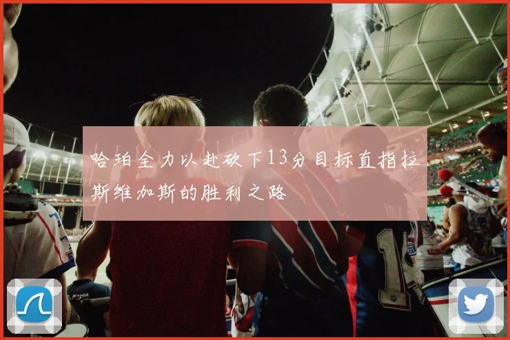 哈珀全力以赴砍下13分目标直指拉斯维加斯的胜利之路