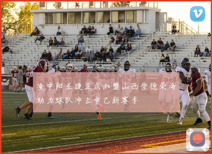凌中阳王捷正式加盟山西崇德荣海助力球队冲击中乙新赛季