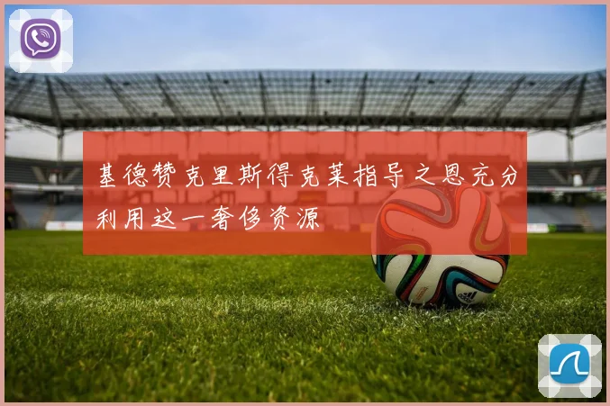 基德赞克里斯得克莱指导之恩充分利用这一奢侈资源