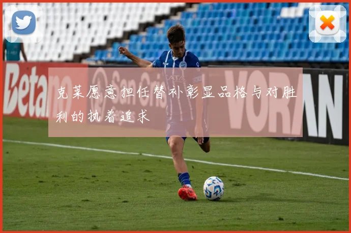 克莱愿意担任替补彰显品格与对胜利的执着追求