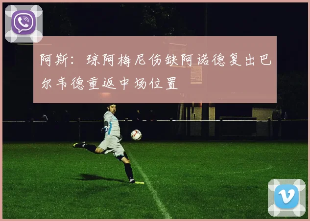 阿斯：琼阿梅尼伤缺阿诺德复出巴尔韦德重返中场位置