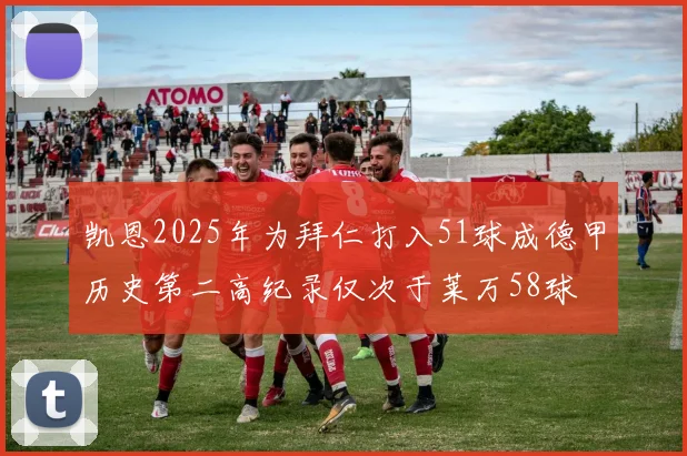 凯恩2025年为拜仁打入51球成德甲历史第二高纪录仅次于莱万58球